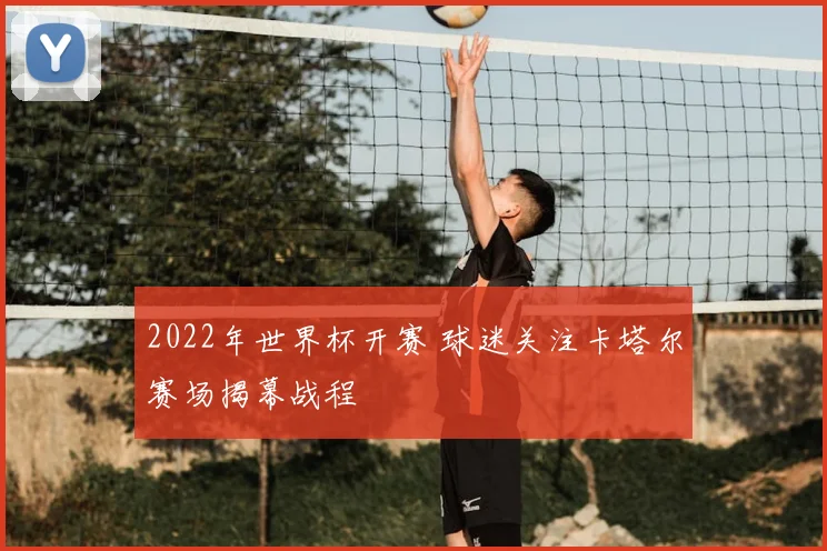 2022年世界杯开赛 球迷关注卡塔尔赛场揭幕战程