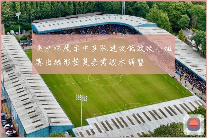美洲杯展示中多队进攻低效致小组赛出线形势复杂需战术调整