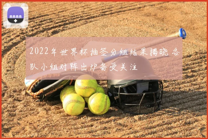 2022年世界杯抽签分组结果揭晓 各队小组对阵出炉备受关注