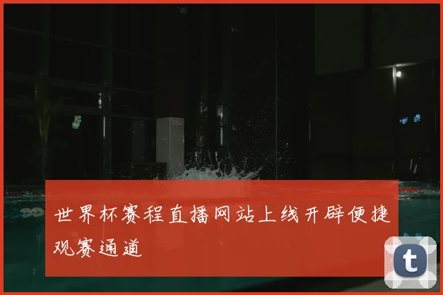 世界杯赛程直播网站上线开辟便捷观赛通道