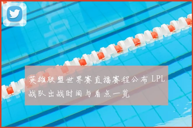 英雄联盟世界赛直播赛程公布 LPL战队出战时间与看点一览
