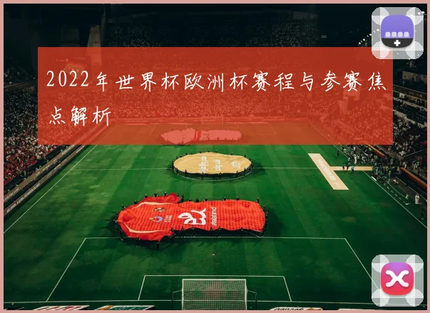2022年世界杯欧洲杯赛程与参赛焦点解析