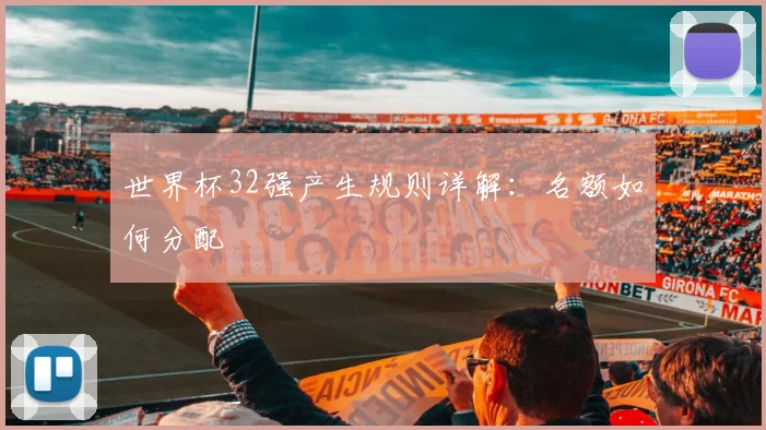 世界杯32强产生规则详解:名额如何分配