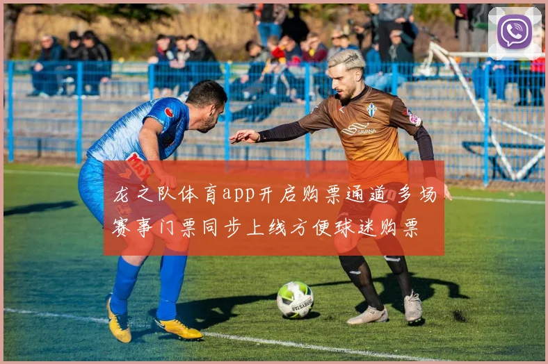 龙之队体育app开启购票通道 多场赛事门票同步上线方便球迷购票