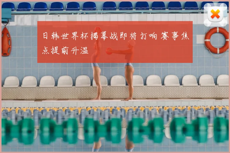 日韩世界杯揭幕战即将打响 赛事焦点提前升温