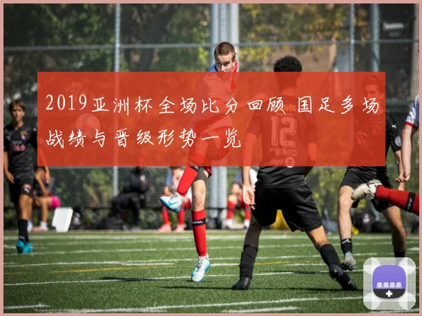 2019亚洲杯全场比分回顾 国足多场战绩与晋级形势一览