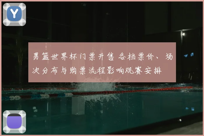 男篮世界杯门票开售 各档票价、场次分布与购票流程影响观赛安排