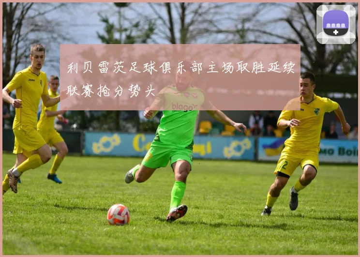 利贝雷茨足球俱乐部主场取胜延续联赛抢分势头