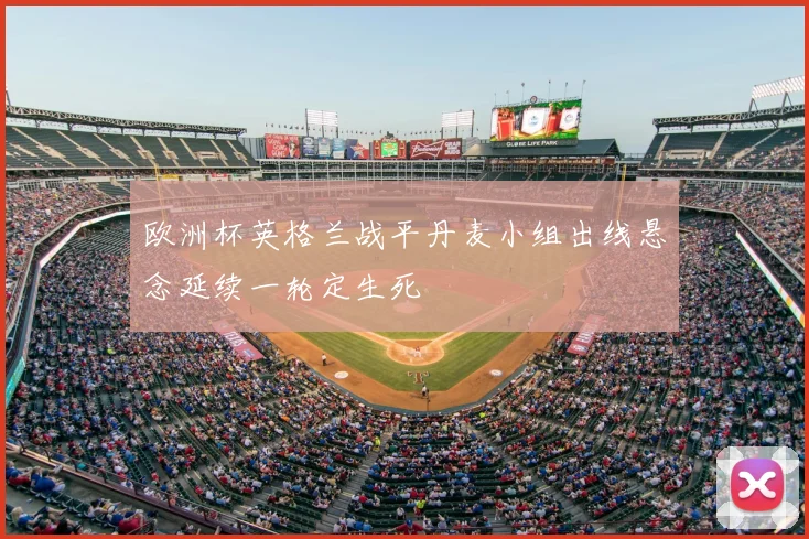 欧洲杯英格兰战平丹麦小组出线悬念延续一轮定生死