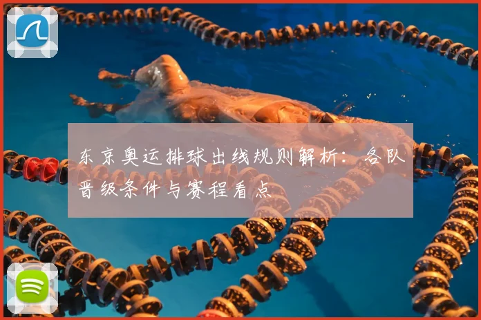 东京奥运排球出线规则解析:各队晋级条件与赛程看点