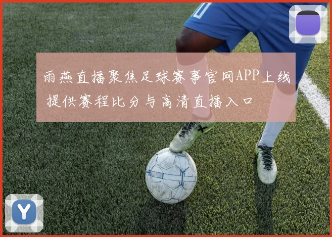 雨燕直播聚焦足球赛事官网APP上线 提供赛程比分与高清直播入口