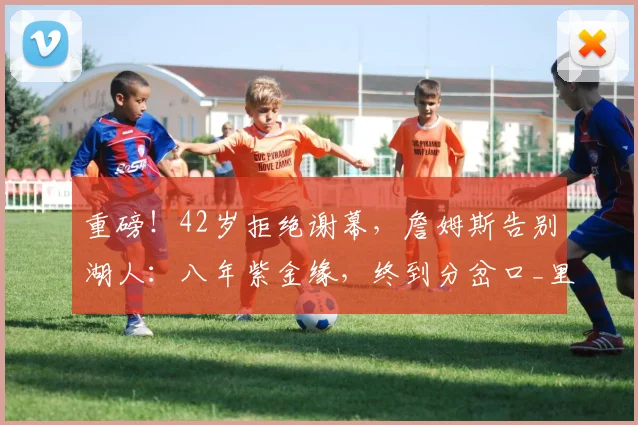 重磅!42岁拒绝谢幕,詹姆斯告别湖人:八年紫金缘,终到分岔口_里奇·保罗_传奇_1