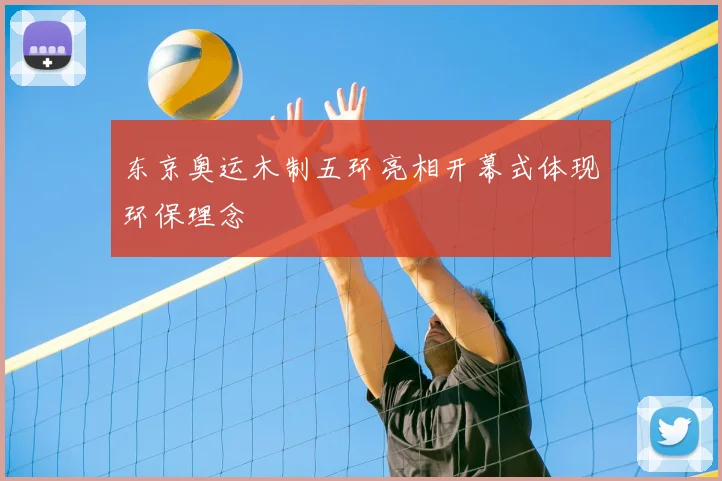 东京奥运木制五环亮相开幕式体现环保理念