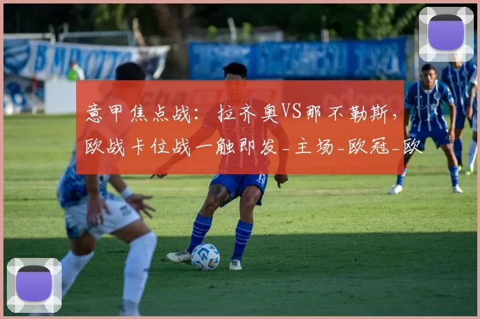 意甲焦点战：拉齐奥VS那不勒斯，欧战卡位战一触即发_主场_欧冠_欧联