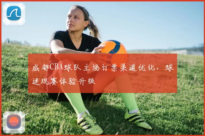 成都CBA球队主场订票渠道优化，球迷观赛体验升级