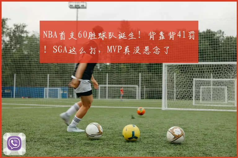 NBA首支60胜球队诞生!背靠背41罚!SGA这么打,MVP真没悬念了