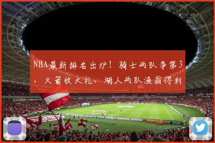 NBA最新排名出炉！骑士两队争第3，火箭收大礼，湖人两队渔翁得利