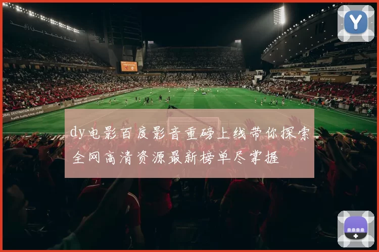 dy电影百度影音重磅上线带你探索全网高清资源最新榜单尽掌握