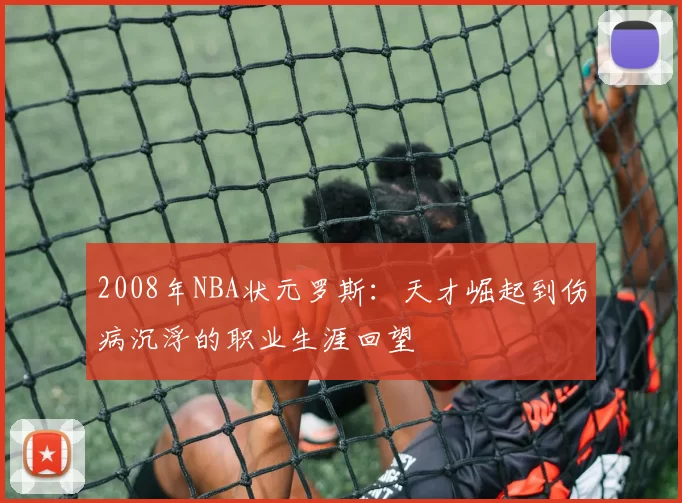 2008年NBA状元罗斯：天才崛起到伤病沉浮的职业生涯回望