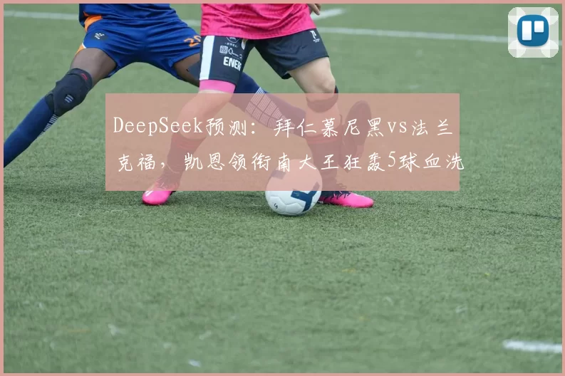 DeepSeek预测:拜仁慕尼黑vs法兰克福,凯恩领衔南大王狂轰5球血洗雄鹰!