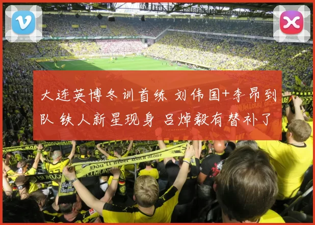 大连英博冬训首练 刘伟国+李昂到队 铁人新星现身 吕焯毅有替补了