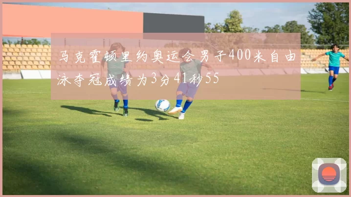 马克霍顿里约奥运会男子400米自由泳夺冠成绩为3分41秒55