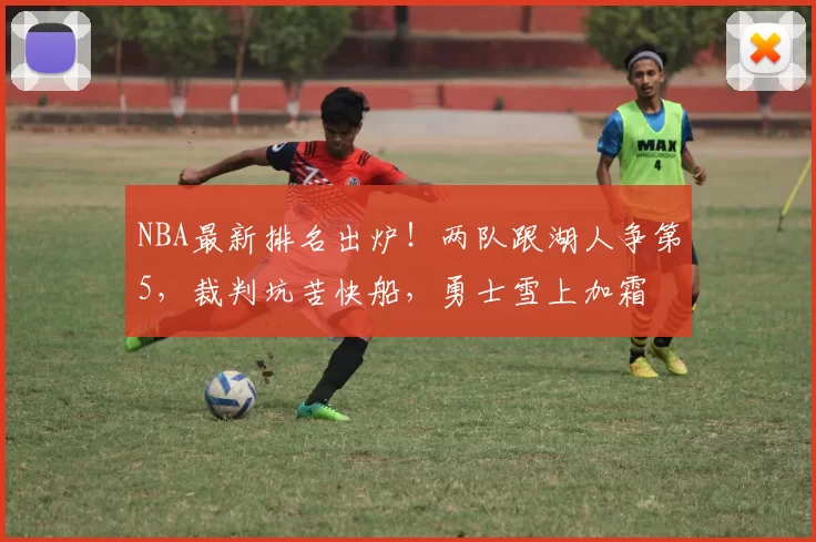 NBA最新排名出炉!两队跟湖人争第5,裁判坑苦快船,勇士雪上加霜