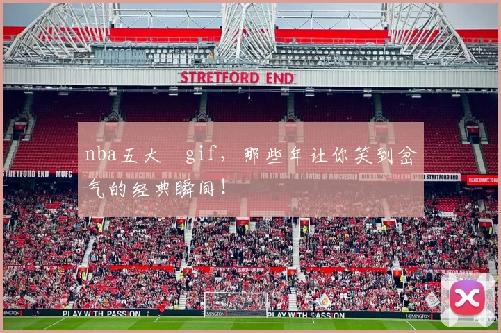 nba五大囧gif，那些年让你笑到岔气的经典瞬间！