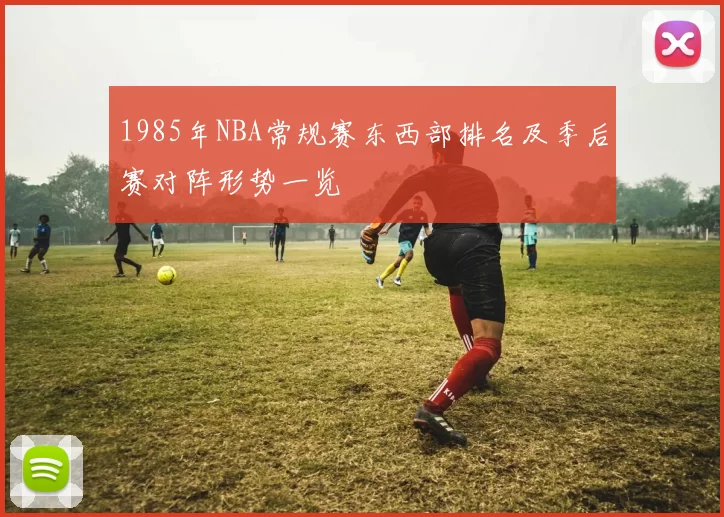 1985年NBA常规赛东西部排名及季后赛对阵形势一览