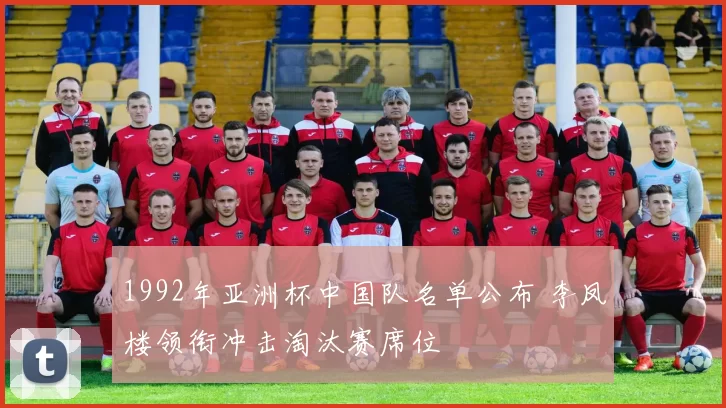 1992年亚洲杯中国队名单公布 李凤楼领衔冲击淘汰赛席位