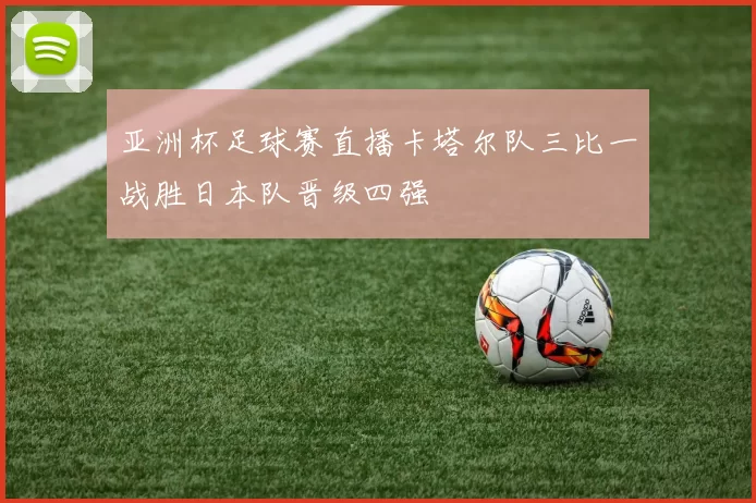 亚洲杯足球赛直播卡塔尔队三比一战胜日本队晋级四强