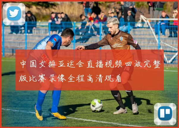 中国女排亚运会直播视频回放完整版比赛录像全程高清观看